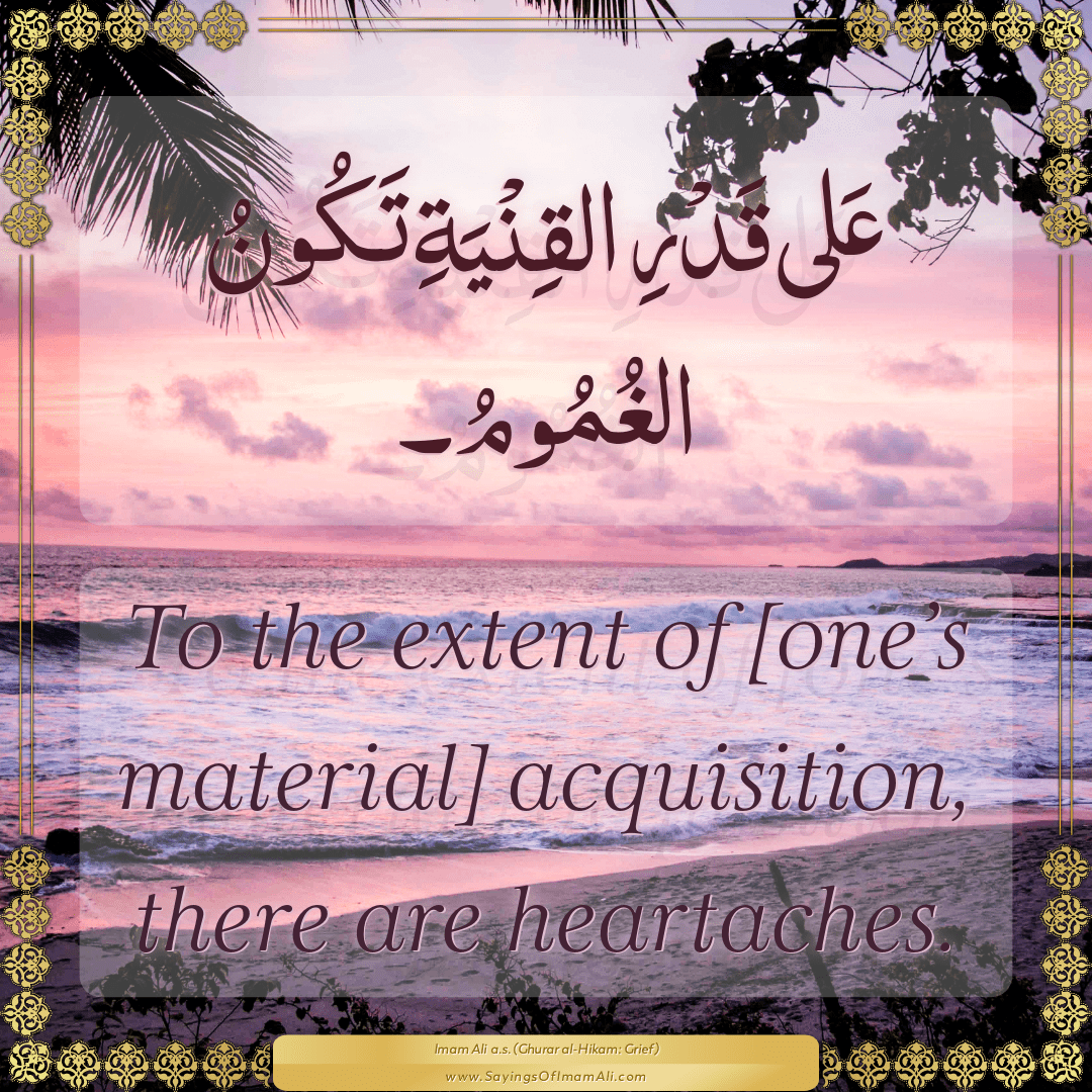 To the extent of [one’s material] acquisition, there are heartaches.
